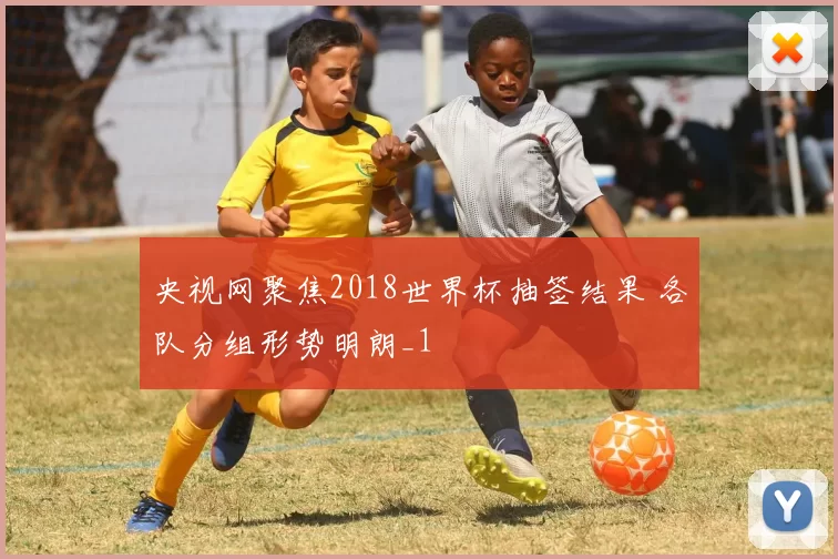 央视网聚焦2018世界杯抽签结果 各队分组形势明朗_1