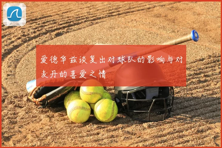 爱德华兹谈复出对球队的影响与对麦丹的喜爱之情