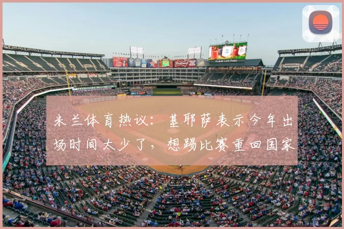 米兰体育热议:基耶萨表示今年出场时间太少了,想踢比赛重回国家队_利物浦_瓜迪奥拉_意大利