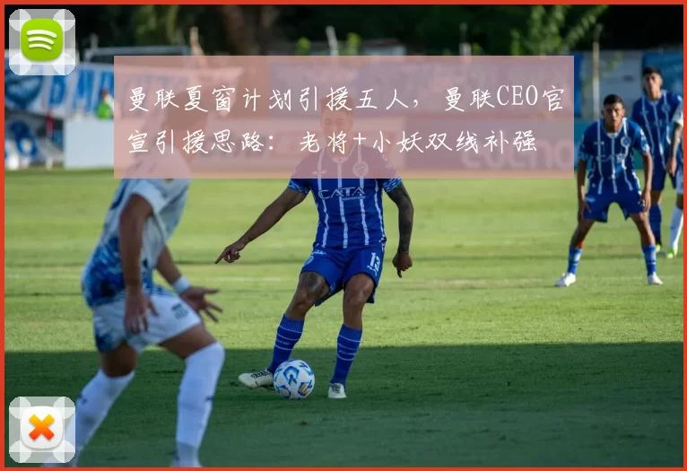 曼联夏窗计划引援五人，曼联CEO官宣引援思路：老将+小妖双线补强