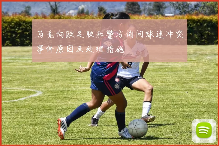 马竞向欧足联和警方询问球迷冲突事件原因及处理措施