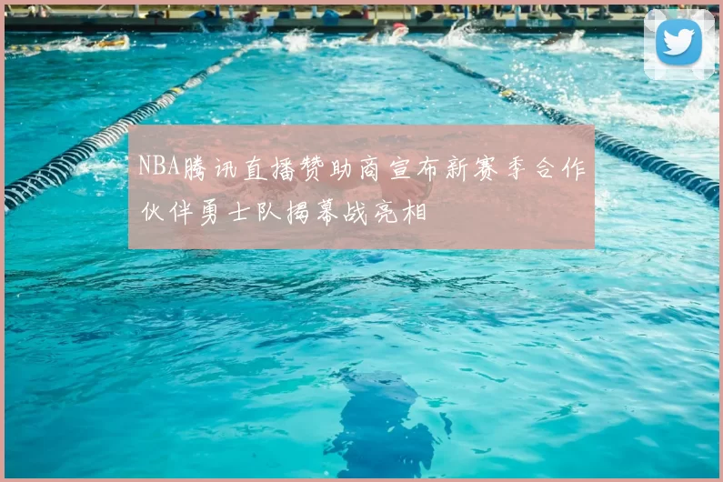 NBA腾讯直播赞助商宣布新赛季合作伙伴勇士队揭幕战亮相