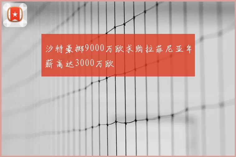 沙特豪掷9000万欧求购拉菲尼亚年薪高达3000万欧
