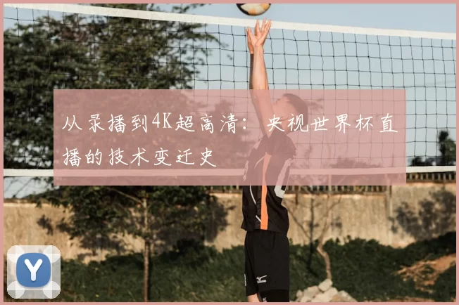 从录播到4K超高清：央视世界杯直播的技术变迁史
