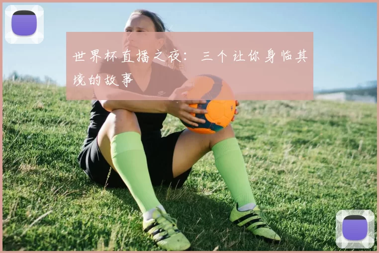 世界杯直播之夜：三个让你身临其境的故事