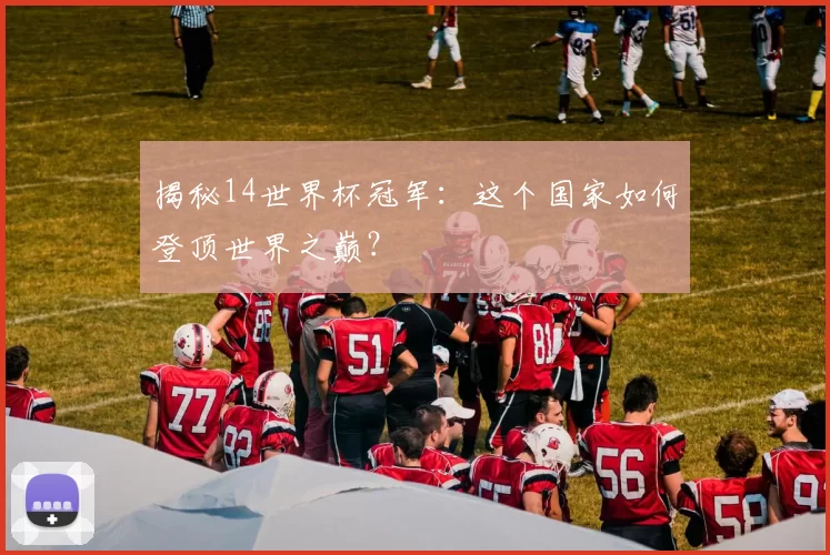 揭秘14世界杯冠军：这个国家如何登顶世界之巅？