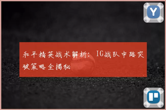 和平精英战术解析:IG战队中路突破策略全揭秘