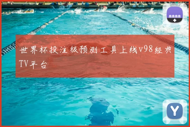 世界杯投注级预测工具上线v98经典TV平台