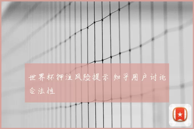 世界杯押注风险提示 知乎用户讨论合法性