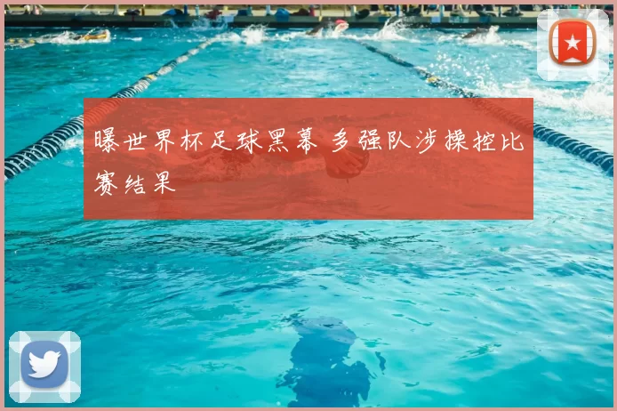 曝世界杯足球黑幕 多强队涉操控比赛结果