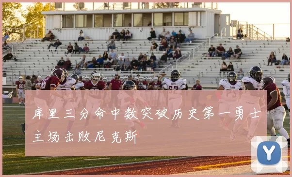库里三分命中数突破历史第一勇士主场击败尼克斯