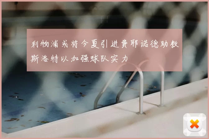 利物浦或将今夏引进费耶诺德助教斯洛特以加强球队实力