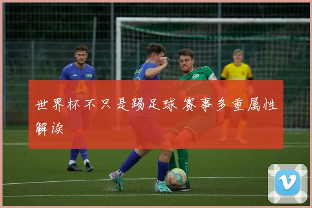 世界杯不只是踢足球 赛事多重属性解读