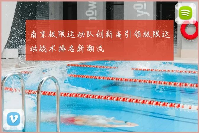 南京极限运动队创新高引领极限运动战术排名新潮流