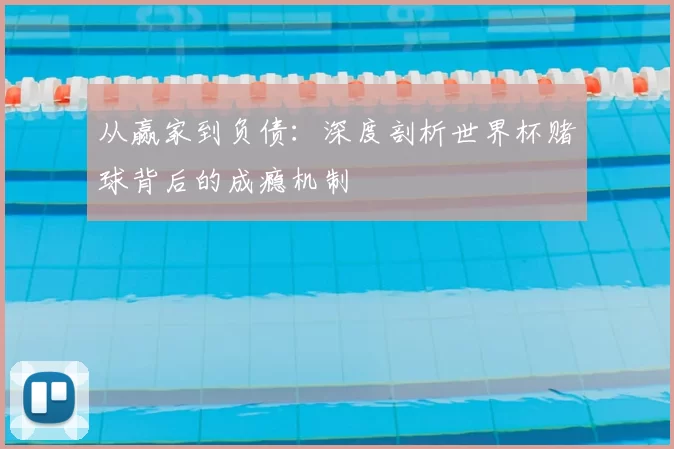 从赢家到负债:深度剖析世界杯赌球背后的成瘾机制