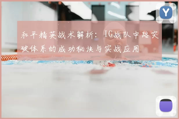 和平精英战术解析:IG战队中路突破体系的成功秘诀与实战应用