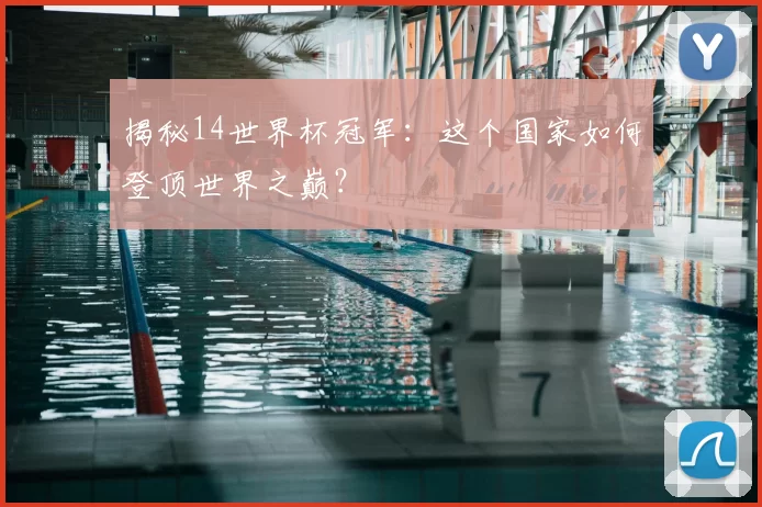 揭秘14世界杯冠军:这个国家如何登顶世界之巅?