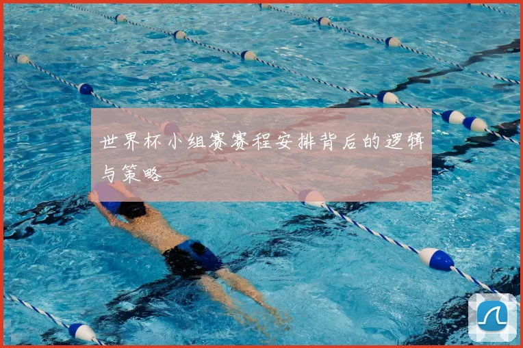 世界杯小组赛赛程安排背后的逻辑与策略