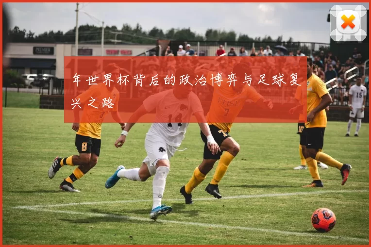 年世界杯背后的政治博弈与足球复兴之路