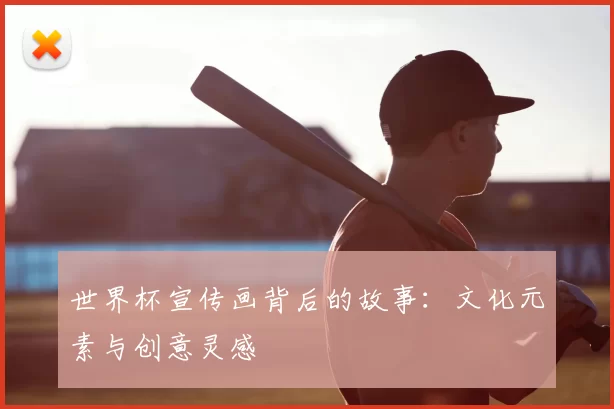 世界杯宣传画背后的故事:文化元素与创意灵感