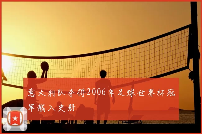 意大利队夺得2006年足球世界杯冠军载入史册