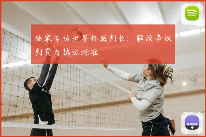 独家专访世界杯裁判长:解读争议判罚与执法标准