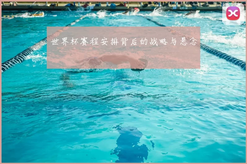世界杯赛程安排背后的战略与悬念