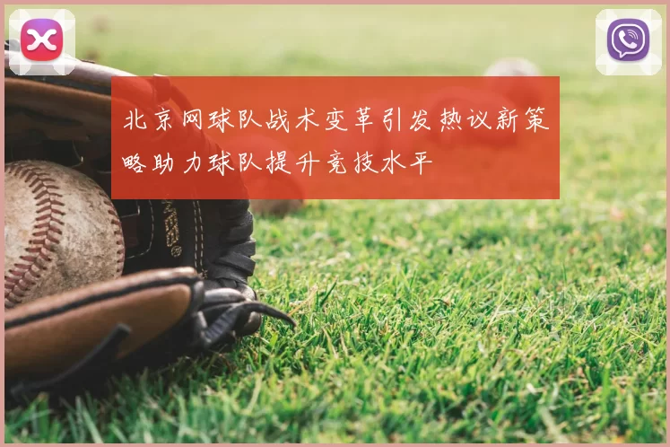 北京网球队战术变革引发热议新策略助力球队提升竞技水平