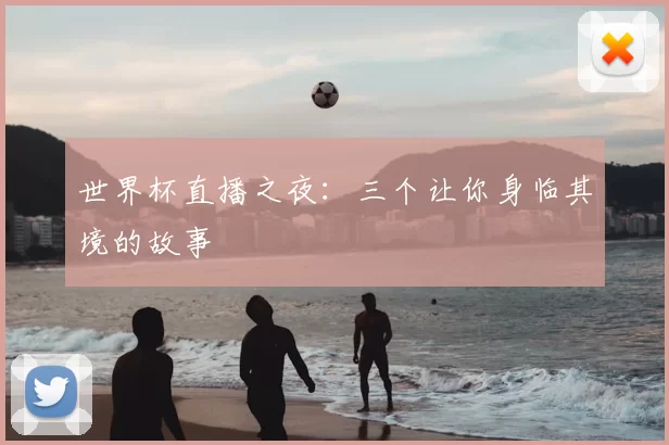 世界杯直播之夜：三个让你身临其境的故事