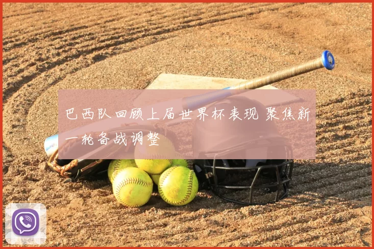 巴西队回顾上届世界杯表现 聚焦新一轮备战调整