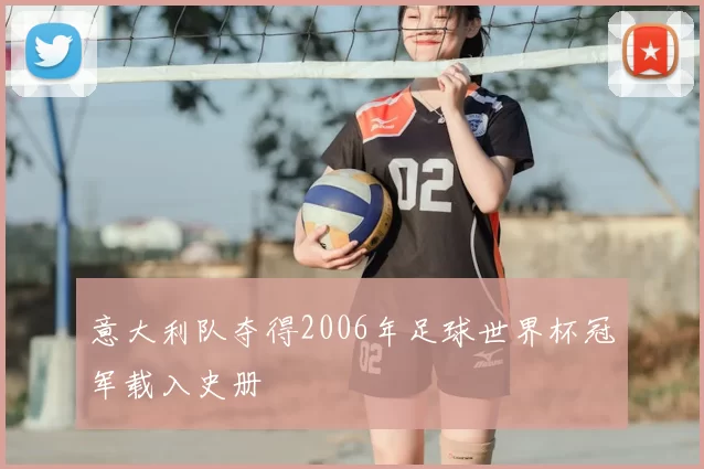 意大利队夺得2006年足球世界杯冠军载入史册