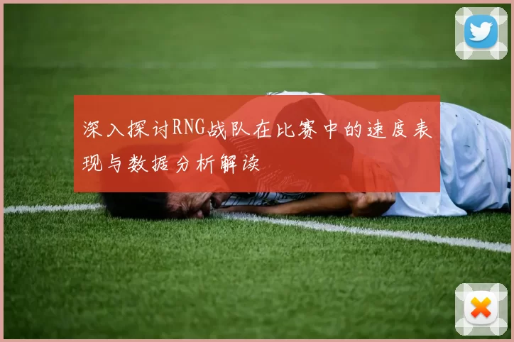 深入探讨RNG战队在比赛中的速度表现与数据分析解读
